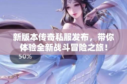 新版本传奇私服发布，带你体验全新战斗冒险之旅！