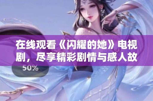 在线观看《闪耀的她》电视剧，尽享精彩剧情与感人故事