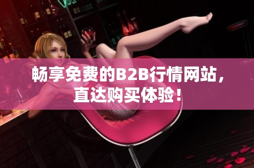 畅享免费的B2B行情网站，直达购买体验！