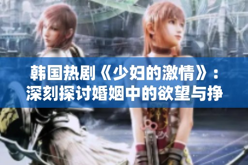 韩国热剧《少妇的激情》：深刻探讨婚姻中的欲望与挣扎