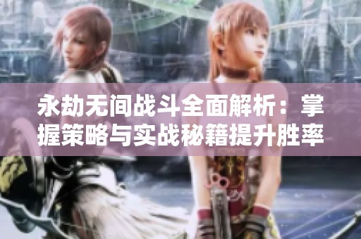 永劫无间战斗全面解析：掌握策略与实战秘籍提升胜率