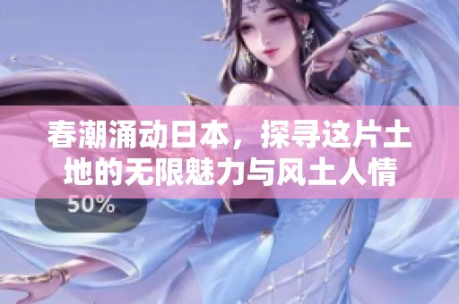 春潮涌动日本，探寻这片土地的无限魅力与风土人情