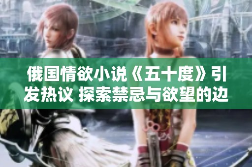 俄国情欲小说《五十度》引发热议 探索禁忌与欲望的边界