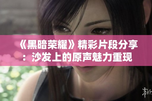 《黑暗荣耀》精彩片段分享：沙发上的原声魅力重现