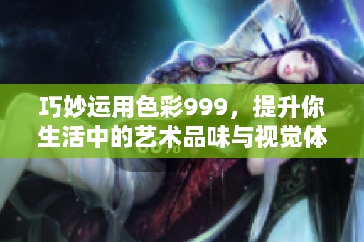 巧妙运用色彩999，提升你生活中的艺术品味与视觉体验