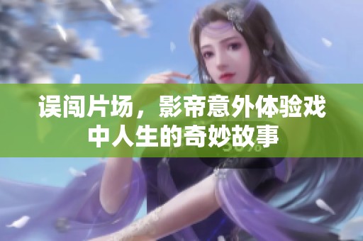 误闯片场，影帝意外体验戏中人生的奇妙故事
