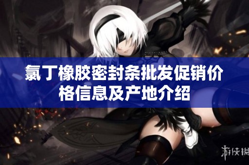 氯丁橡胶密封条批发促销价格信息及产地介绍