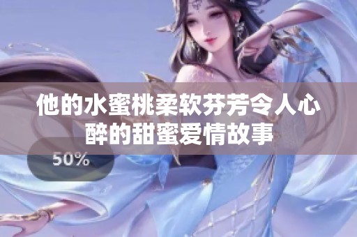 他的水蜜桃柔软芬芳令人心醉的甜蜜爱情故事