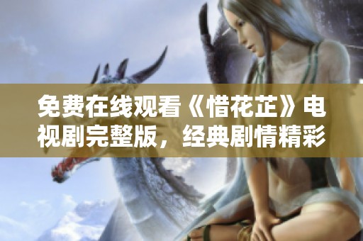 免费在线观看《惜花芷》电视剧完整版，经典剧情精彩呈现