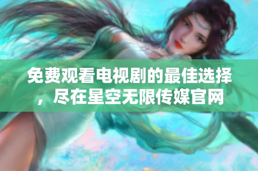 免费观看电视剧的最佳选择，尽在星空无限传媒官网