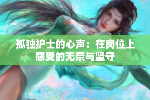 孤独护士的心声：在岗位上感受的无奈与坚守