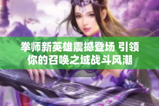 拳师新英雄震撼登场 引领你的召唤之域战斗风潮