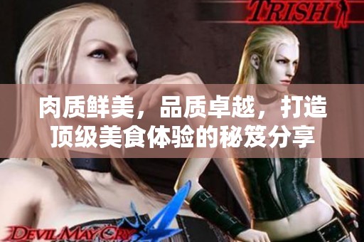肉质鲜美，品质卓越，打造顶级美食体验的秘笈分享