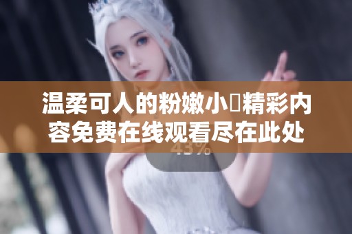 温柔可人的粉嫩小泬精彩内容免费在线观看尽在此处