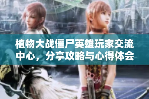 植物大战僵尸英雄玩家交流中心，分享攻略与心得体会