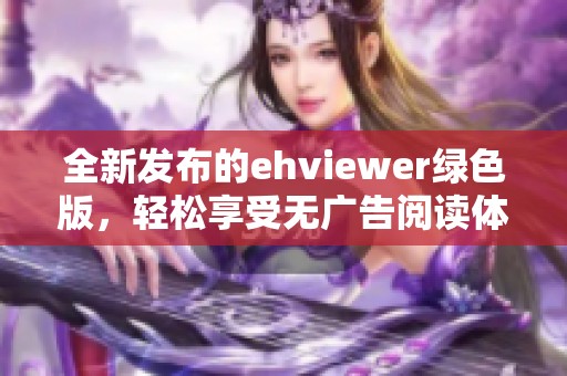 全新发布的ehviewer绿色版，轻松享受无广告阅读体验