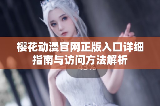 樱花动漫官网正版入口详细指南与访问方法解析