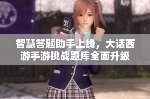 智慧答题助手上线，大话西游手游挑战题库全面升级