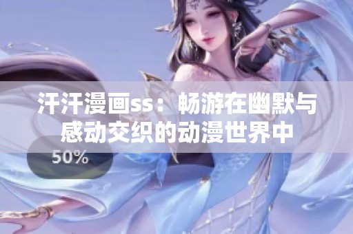 汗汗漫画ss：畅游在幽默与感动交织的动漫世界中