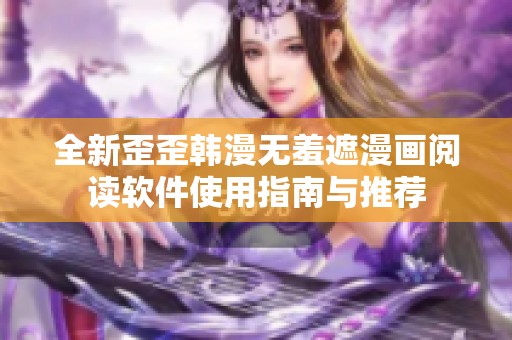 全新歪歪韩漫无羞遮漫画阅读软件使用指南与推荐