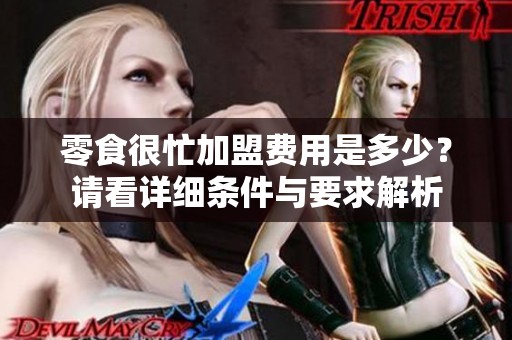 零食很忙加盟费用是多少？请看详细条件与要求解析