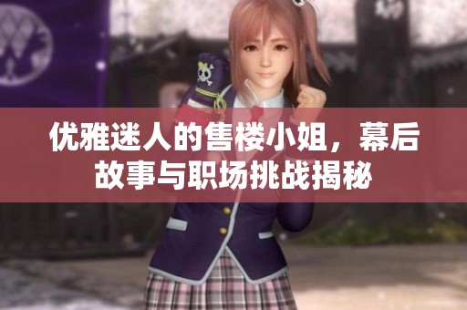 优雅迷人的售楼小姐，幕后故事与职场挑战揭秘