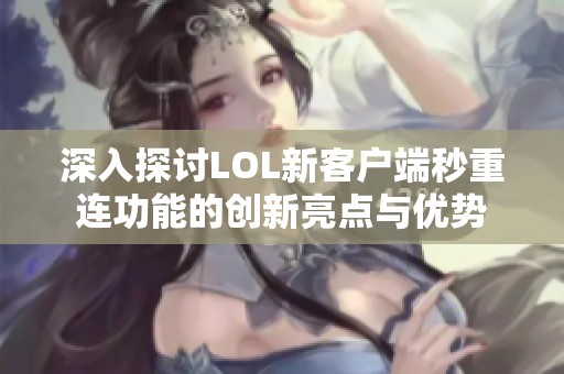 深入探讨LOL新客户端秒重连功能的创新亮点与优势