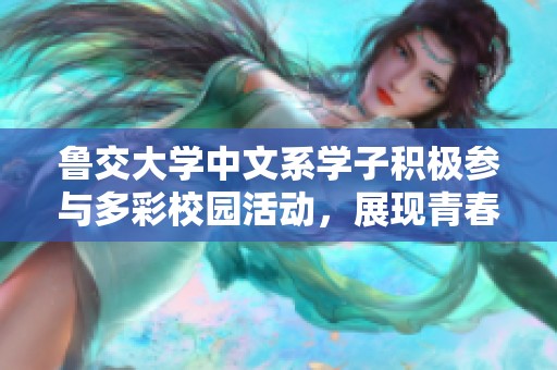 鲁交大学中文系学子积极参与多彩校园活动，展现青春风采