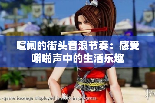 喧闹的街头音浪节奏：感受噼啪声中的生活乐趣