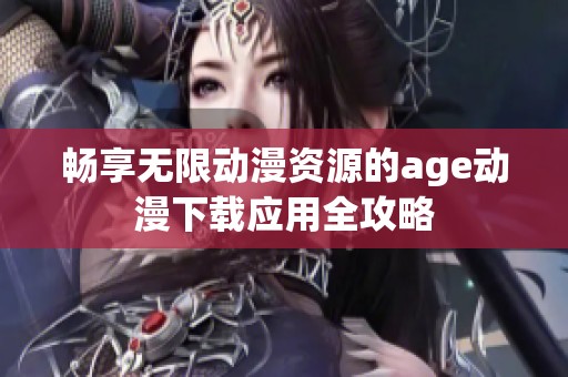 畅享无限动漫资源的age动漫下载应用全攻略