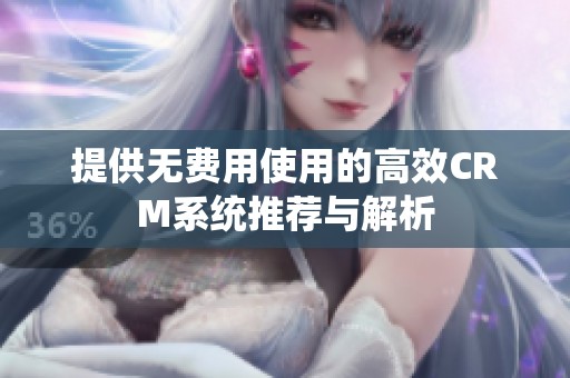 提供无费用使用的高效CRM系统推荐与解析