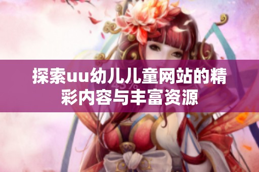 探索uu幼儿儿童网站的精彩内容与丰富资源