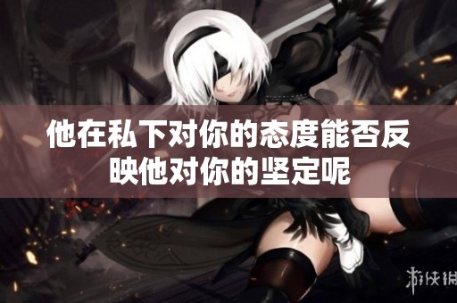 他在私下对你的态度能否反映他对你的坚定呢