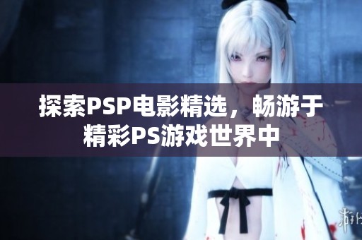 探索PSP电影精选，畅游于精彩PS游戏世界中