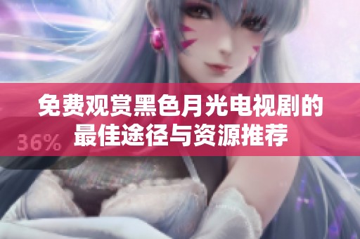 免费观赏黑色月光电视剧的最佳途径与资源推荐