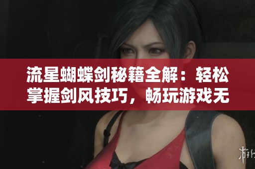 流星蝴蝶剑秘籍全解：轻松掌握剑风技巧，畅玩游戏无阻碍