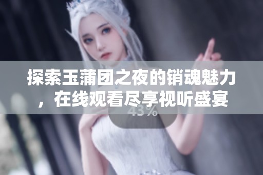 探索玉蒲团之夜的销魂魅力，在线观看尽享视听盛宴