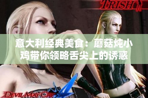 意大利经典美食：蘑菇炖小鸡带你领略舌尖上的诱惑