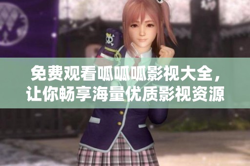免费观看呱呱呱影视大全，让你畅享海量优质影视资源