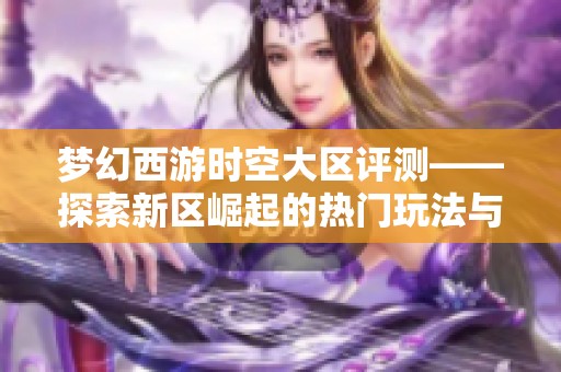 梦幻西游时空大区评测——探索新区崛起的热门玩法与趋势