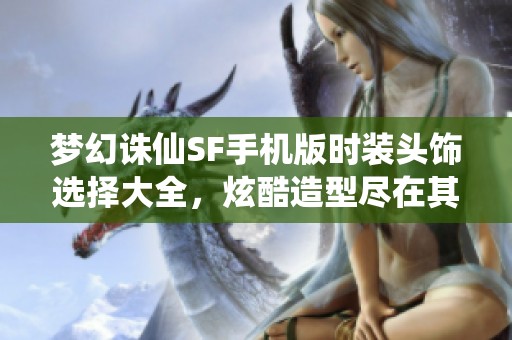 梦幻诛仙SF手机版时装头饰选择大全，炫酷造型尽在其中