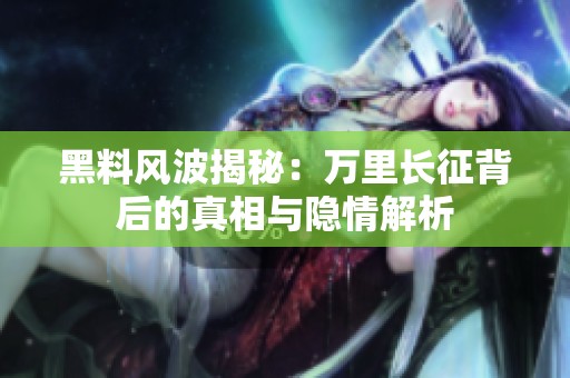 黑料风波揭秘：万里长征背后的真相与隐情解析