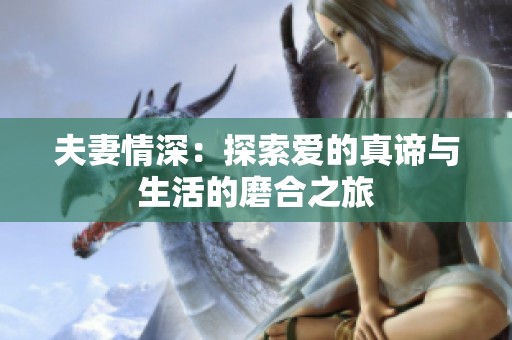 夫妻情深：探索爱的真谛与生活的磨合之旅