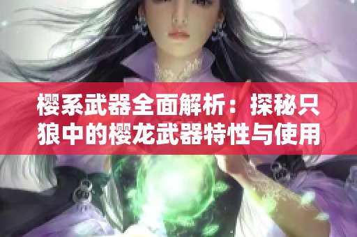 樱系武器全面解析：探秘只狼中的樱龙武器特性与使用技巧