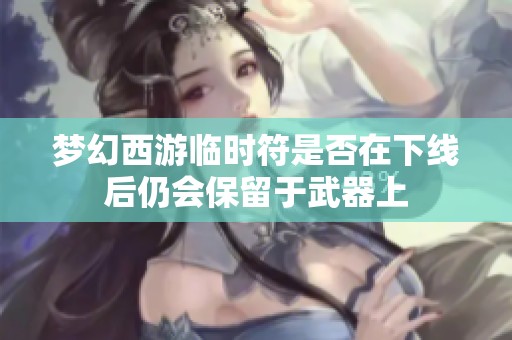 梦幻西游临时符是否在下线后仍会保留于武器上