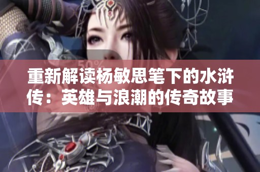 重新解读杨敏思笔下的水浒传：英雄与浪潮的传奇故事
