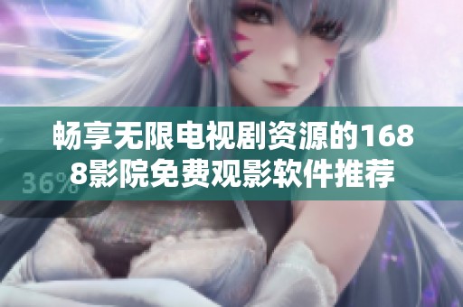 畅享无限电视剧资源的1688影院免费观影软件推荐