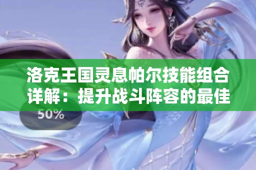 洛克王国灵息帕尔技能组合详解：提升战斗阵容的最佳策略