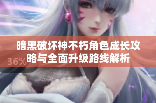 暗黑破坏神不朽角色成长攻略与全面升级路线解析
