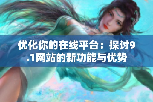 优化你的在线平台：探讨9.1网站的新功能与优势